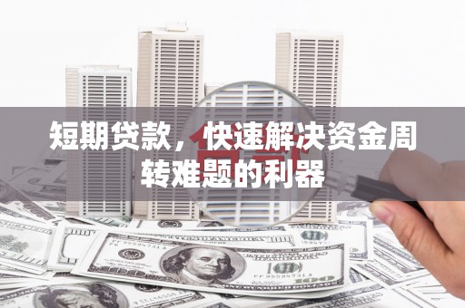 南丹短期贷款，快速解决资金周转难题的利器