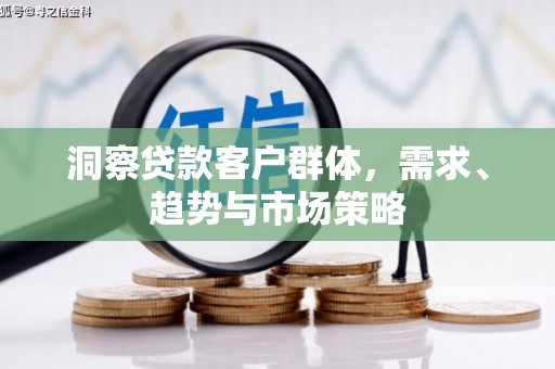 南丹洞察贷款客户群体，需求、趋势与市场策略