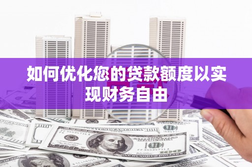 南丹如何优化您的贷款额度以实现财务自由