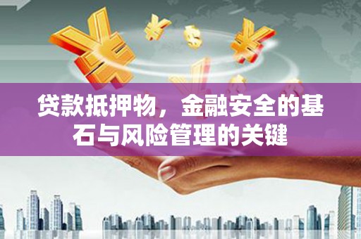 南丹贷款抵押物，金融安全的基石与风险管理的关键