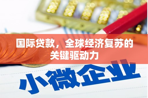 南丹国际贷款，全球经济复苏的关键驱动力