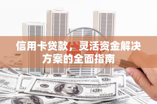 南丹信用卡贷款，灵活资金解决方案的全面指南