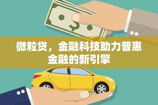 南丹微粒贷，金融科技助力普惠金融的新引擎