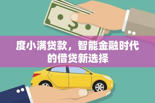 南丹度小满贷款，智能金融时代的借贷新选择