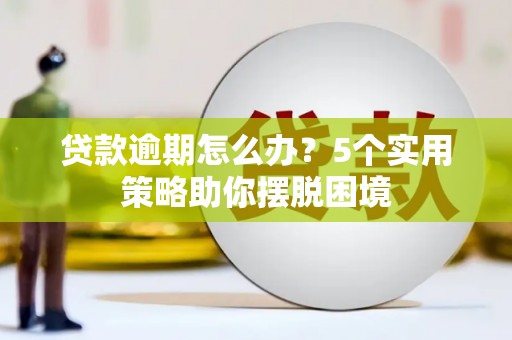 南丹贷款逾期怎么办？5个实用策略助你摆脱困境