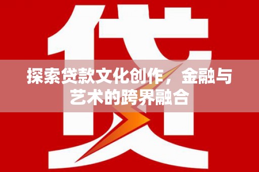 南丹探索贷款文化创作，金融与艺术的跨界融合