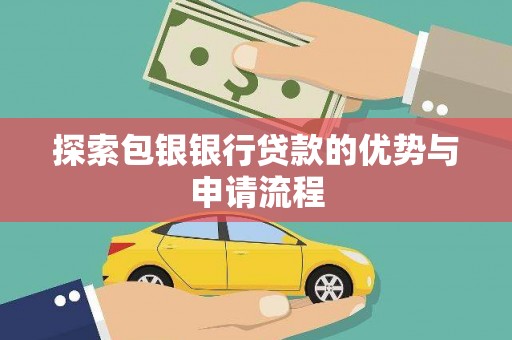 南丹探索包银银行贷款的优势与申请流程