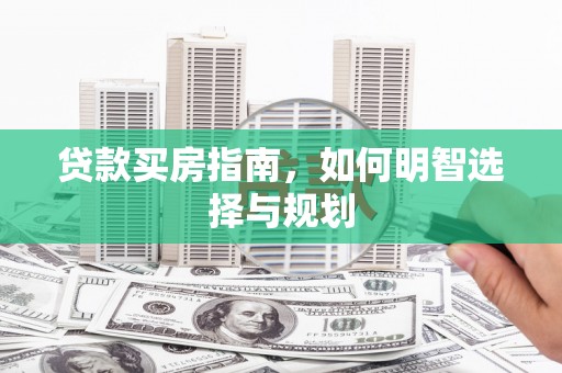 南丹贷款买房指南，如何明智选择与规划