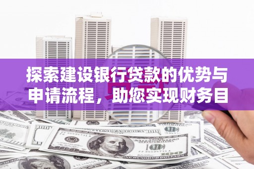 南丹探索建设银行贷款的优势与申请流程，助您实现财务目标