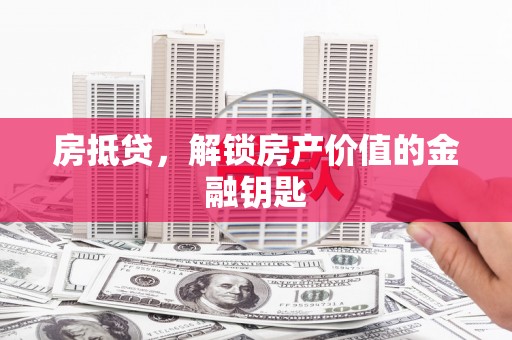 南丹房抵贷，解锁房产价值的金融钥匙