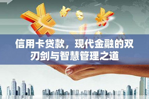 南丹信用卡贷款，现代金融的双刃剑与智慧管理之道
