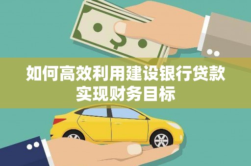 南丹如何高效利用建设银行贷款实现财务目标