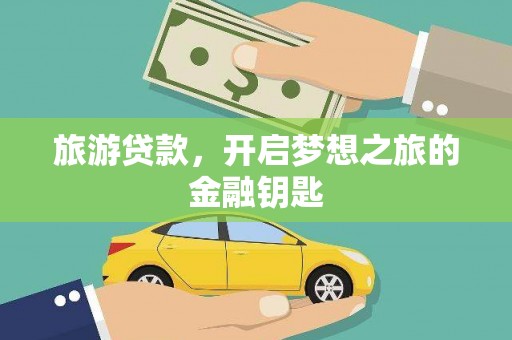 南丹旅游贷款，开启梦想之旅的金融钥匙