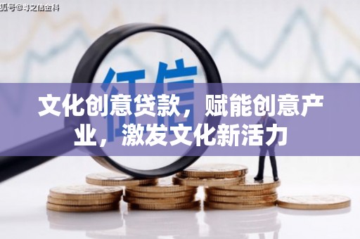 南丹文化创意贷款，赋能创意产业，激发文化新活力