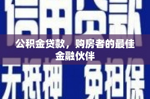 南丹公积金贷款，购房者的最佳金融伙伴