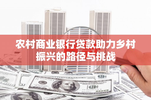 南丹农村商业银行贷款助力乡村振兴的路径与挑战