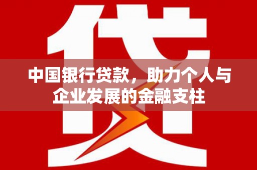 南丹中国银行贷款，助力个人与企业发展的金融支柱