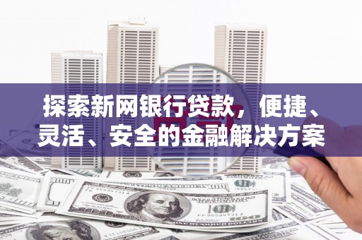 南丹探索新网银行贷款，便捷、灵活、安全的金融解决方案