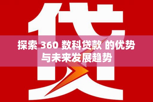 南丹探索 360 数科贷款 的优势与未来发展趋势