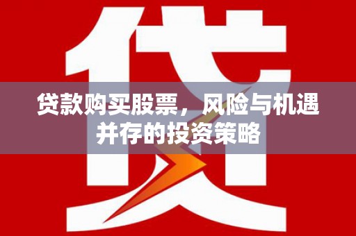 南丹贷款购买股票，风险与机遇并存的投资策略