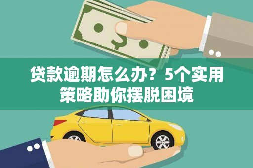 南丹贷款逾期怎么办？5个实用策略助你摆脱困境