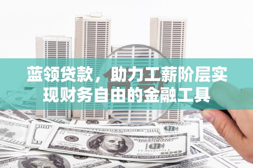 南丹蓝领贷款，助力工薪阶层实现财务自由的金融工具