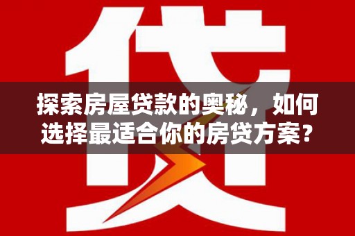 南丹探索房屋贷款的奥秘，如何选择最适合你的房贷方案？