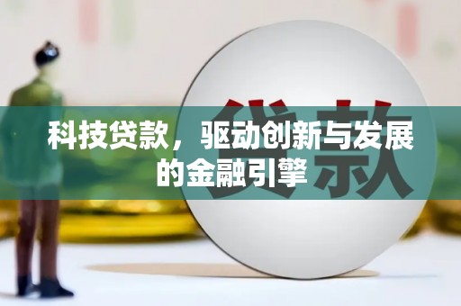 南丹科技贷款，驱动创新与发展的金融引擎