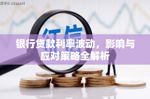 南丹银行贷款利率波动，影响与应对策略全解析