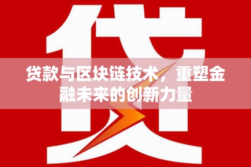 南丹贷款与区块链技术，重塑金融未来的创新力量