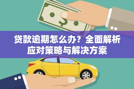 南丹贷款逾期怎么办？全面解析应对策略与解决方案