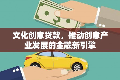 南丹文化创意贷款，推动创意产业发展的金融新引擎
