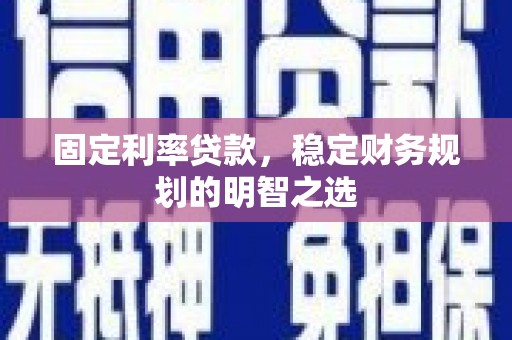 南丹固定利率贷款，稳定财务规划的明智之选