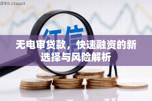 南丹无电审贷款，快速融资的新选择与风险解析