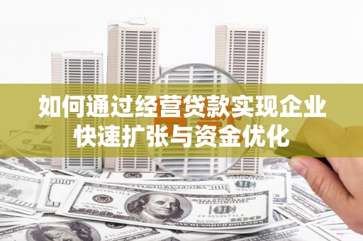 南丹如何通过经营贷款实现企业快速扩张与资金优化