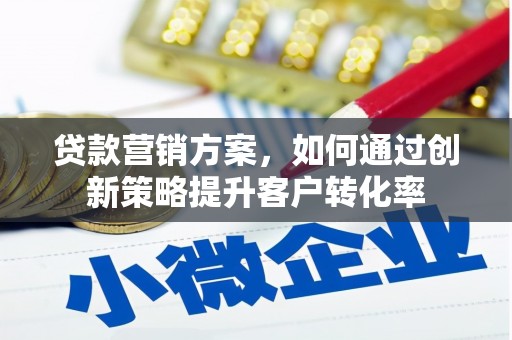 南丹贷款营销方案，如何通过创新策略提升客户转化率