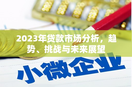 南丹2023年贷款市场分析，趋势、挑战与未来展望