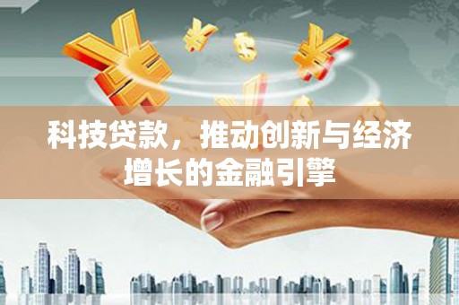 南丹科技贷款，推动创新与经济增长的金融引擎