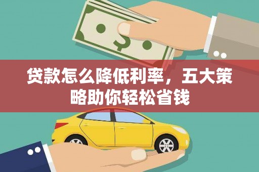 南丹贷款怎么降低利率，五大策略助你轻松省钱