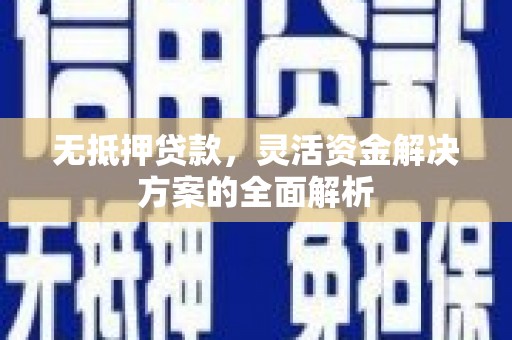南丹无抵押贷款，灵活资金解决方案的全面解析