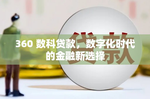 南丹360 数科贷款，数字化时代的金融新选择