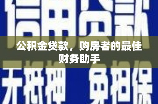南丹公积金贷款，购房者的最佳财务助手
