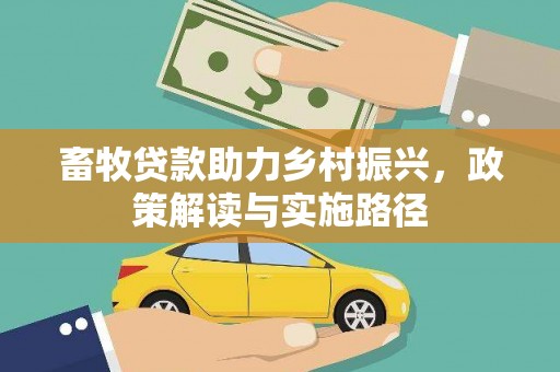 南丹畜牧贷款助力乡村振兴，政策解读与实施路径