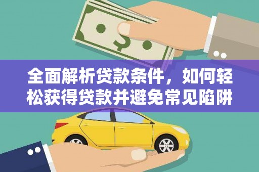 南丹全面解析贷款条件，如何轻松获得贷款并避免常见陷阱