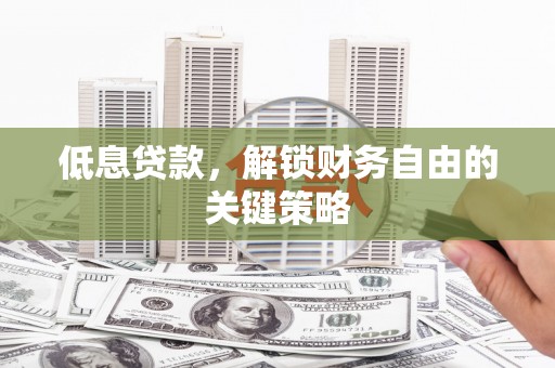 南丹低息贷款，解锁财务自由的关键策略