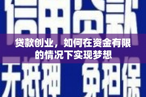 南丹贷款创业，如何在资金有限的情况下实现梦想