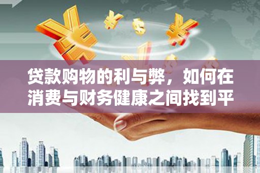 南丹贷款购物的利与弊，如何在消费与财务健康之间找到平衡
