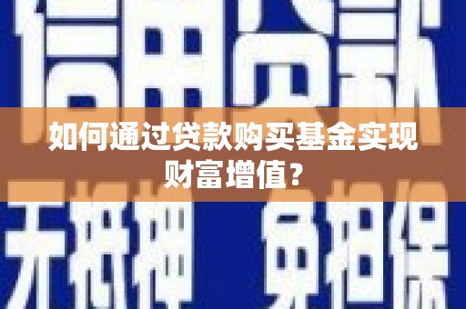 南丹如何通过贷款购买基金实现财富增值？