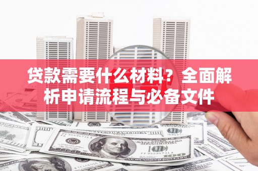 南丹贷款需要什么材料？全面解析申请流程与必备文件