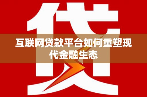 南丹互联网贷款平台如何重塑现代金融生态